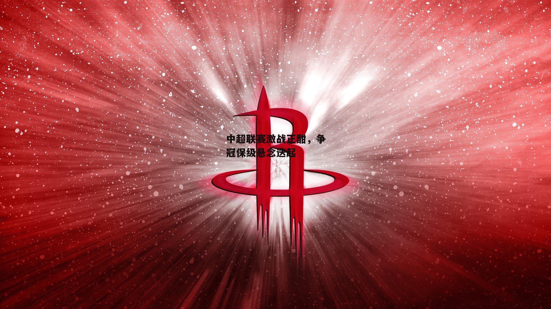 中欧体育官方网站_中超联赛激战正酣，争冠保级悬念迭起