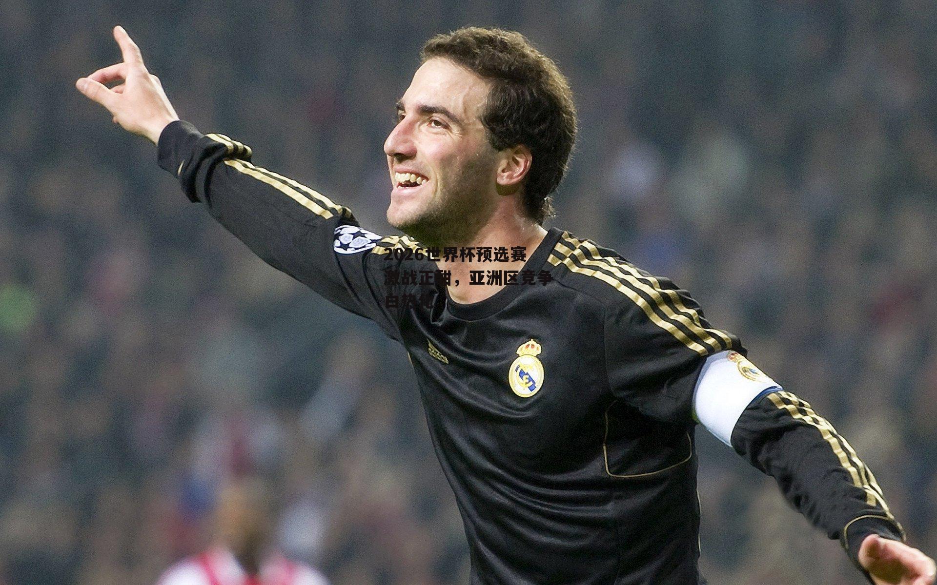 2026世界杯预选赛激战正酣,亚洲区竞争白热化