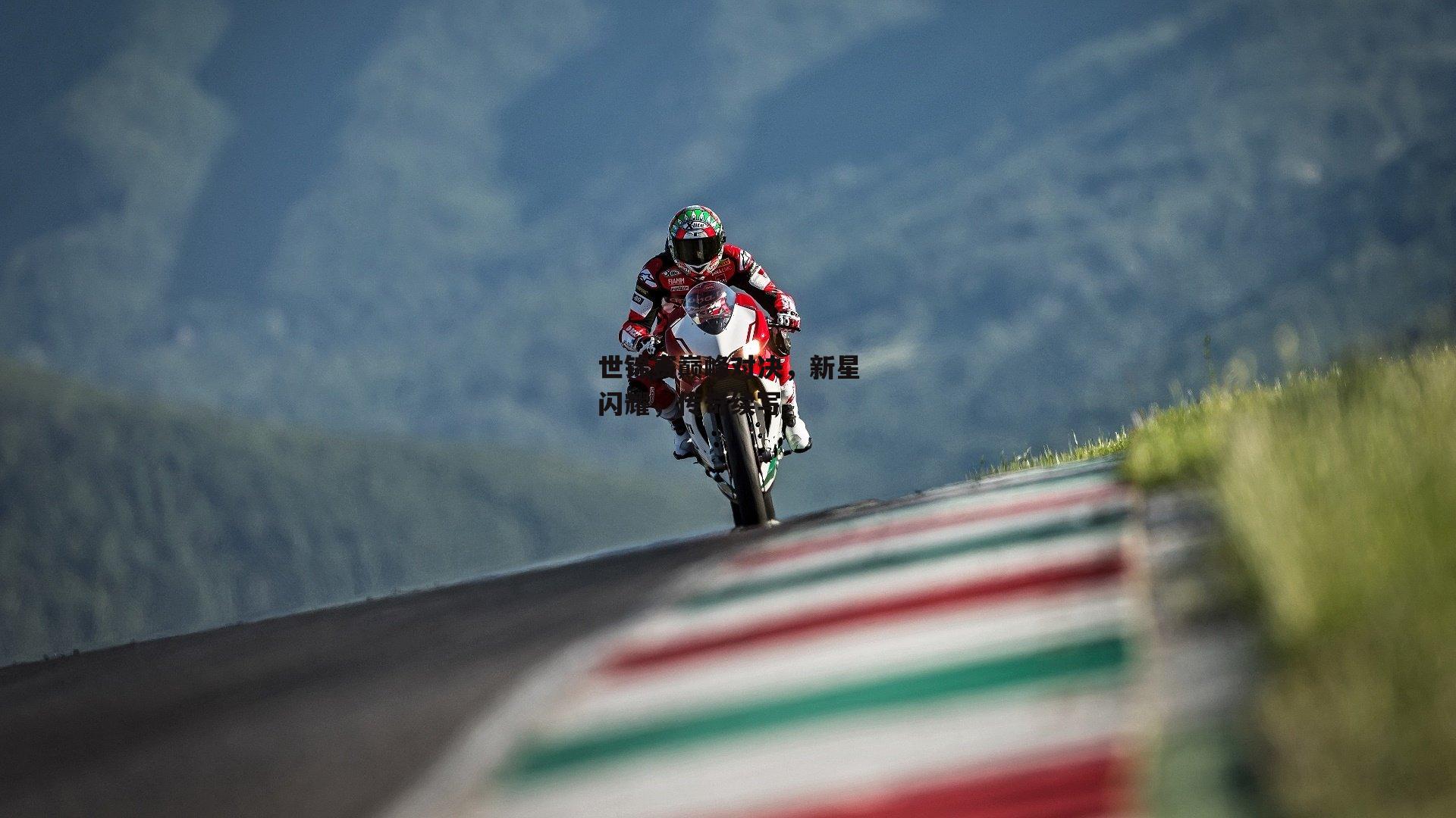 世锦赛巅峰对决，新星闪耀，传奇续写