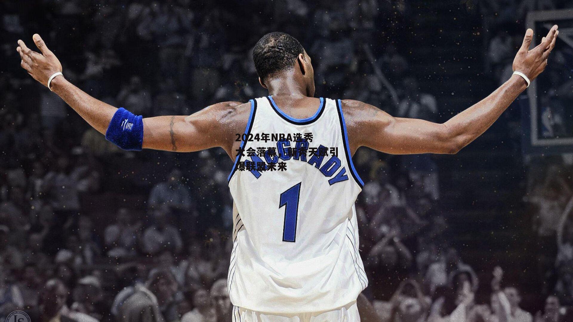 2024年NBA选秀大会落幕，新秀天赋引爆联盟未来