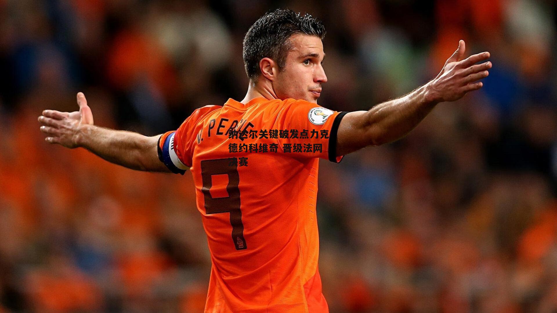 纳达尔关键破发点力克德约科维奇 晋级法网决赛