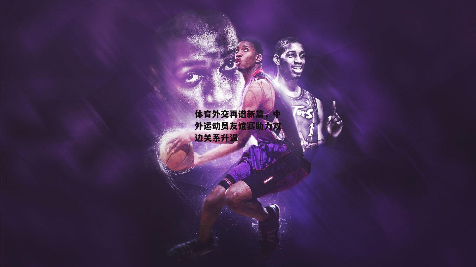 体育外交再谱新篇，中外运动员友谊赛助力双边关系升温