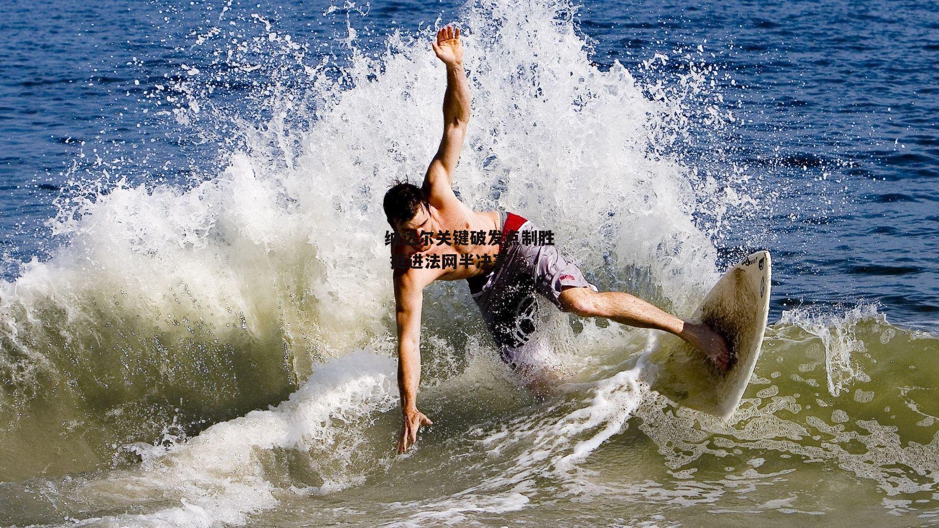 纳达尔关键破发点制胜 挺进法网半决赛：中欧体育