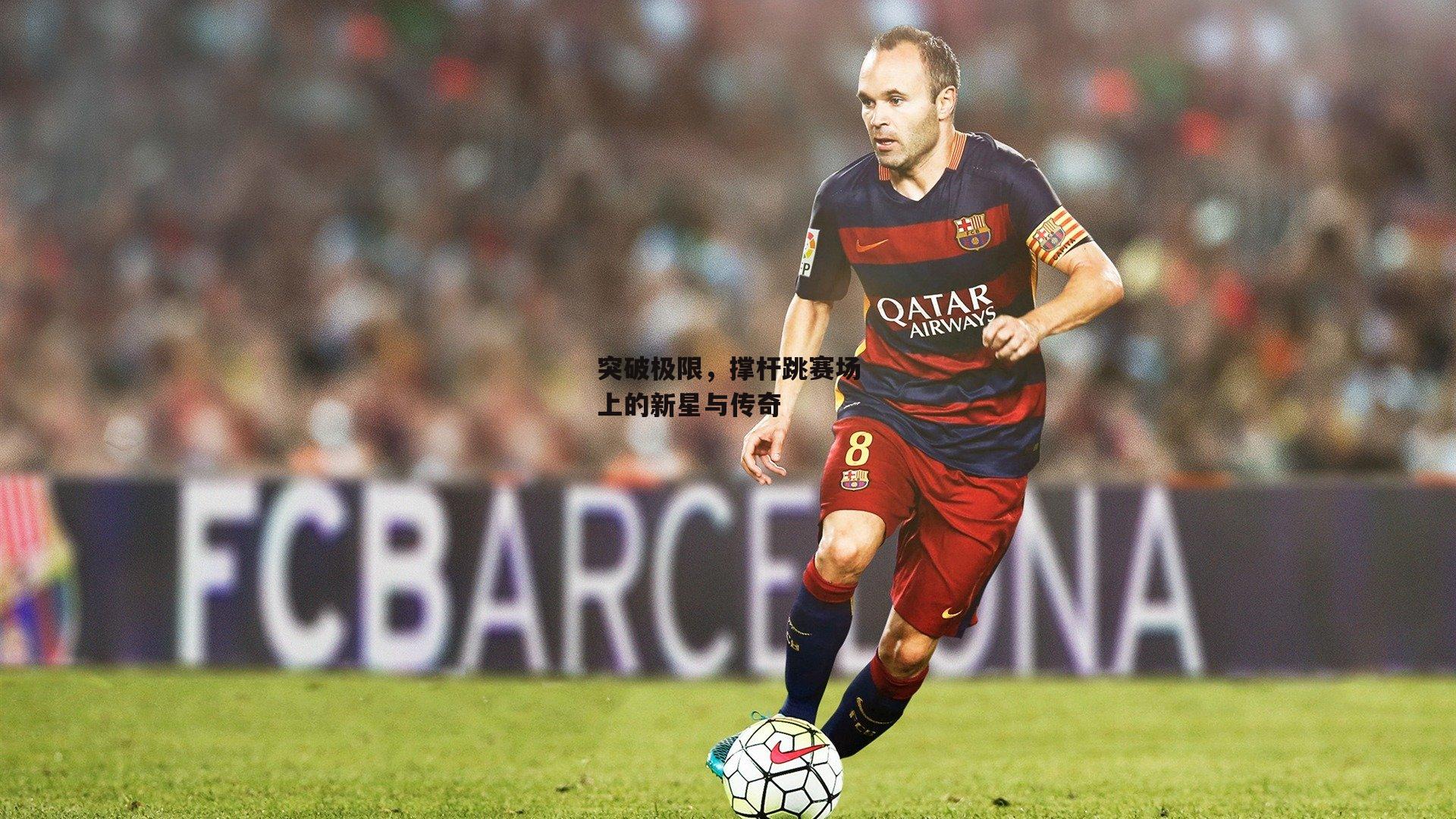 突破极限，撑杆跳赛场上的新星与传奇-中欧体育官方网站